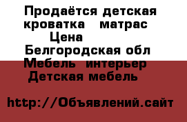 Продаётся детская кроватка   матрас › Цена ­ 2 000 - Белгородская обл. Мебель, интерьер » Детская мебель   